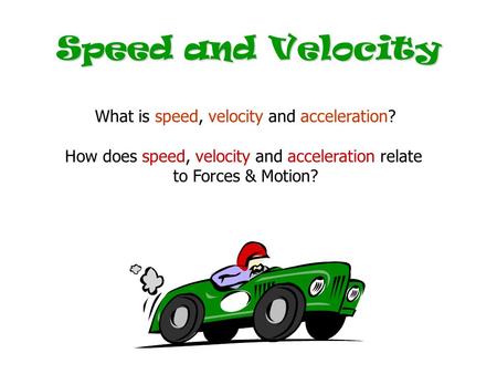 Speed and Velocity What is speed, velocity and acceleration? How does speed, velocity and acceleration relate to Forces & Motion?