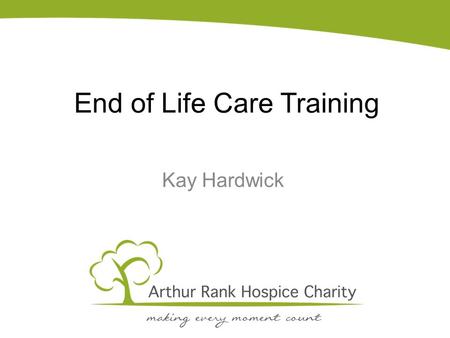 End of Life Care Training Kay Hardwick. Brief history The Arthur Rank Hospice was, until 1 st August 2015, an NHS hospice supported by the Arthur Rank.