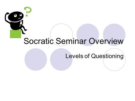 Socratic Seminar Overview Levels of Questioning. What is a Socratic Seminar A teaching strategy to encourage students to engage in critical thinking,