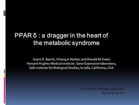 PPAR δ : a dragger in the heart of the metabolic syndrome J.Clin.Invest.116:590~597(2006) R3 Song Se-bin Grant D. Barish, Vihang A.Narkar, and Ronald M.Evans.