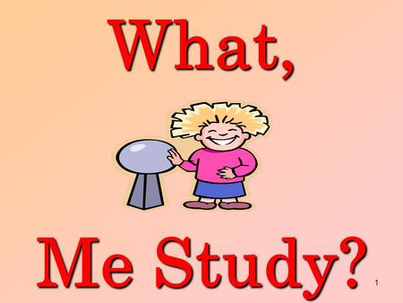1What, Me Study?. 2 WHY SHOULD I STUDY? STUDY? Helps you achieve your goals. The more you know the more you can do.