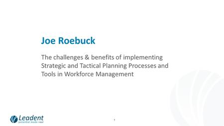 1 Joe Roebuck The challenges & benefits of implementing Strategic and Tactical Planning Processes and Tools in Workforce Management.