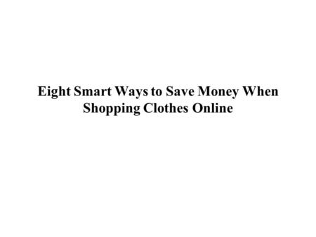 Eight Smart Ways to Save Money When Shopping Clothes Online.