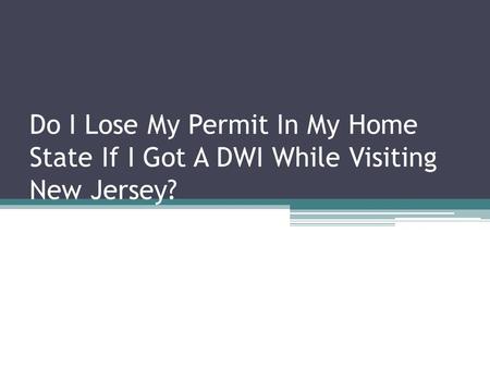 If I Get A DWI While In New Jersey, Will I Lose My License In My Home State?