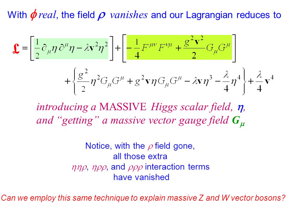 With  real, the field  vanishes and our Lagrangian reduces to introducing  a MASSIVE Higgs scalar field, , and “getting” a massive vector gauge field.  - ppt download