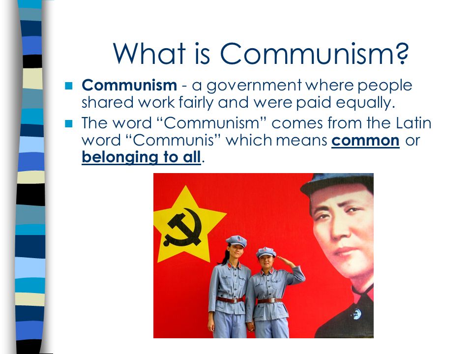 What is Communism Communism a government where people shared work fairly and were paid equally. The word Communism comes from the Latin word Communis