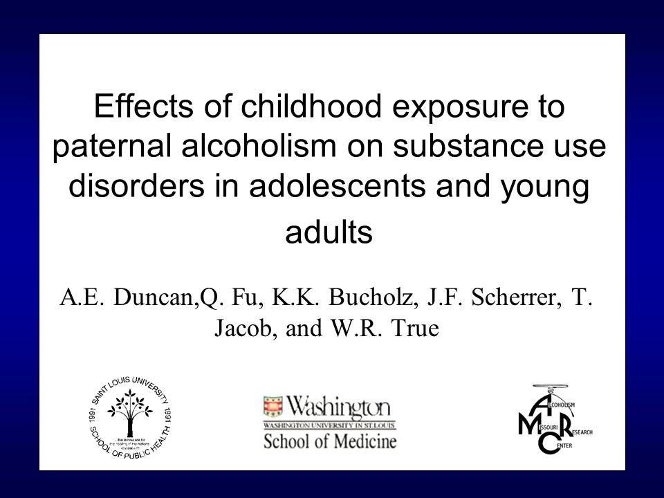 Effects Of Childhood Exposure To Paternal Alcoholism On Substance Use Disorders In Adolescents And Young Adults A E Duncan Q Fu K K Bucholz J F Scherrer Ppt Download