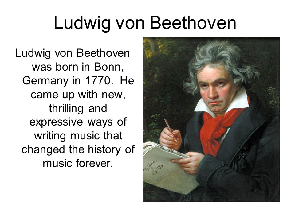Ludwig von Beethoven Ludwig von Beethoven was born in Bonn, Germany in He  came up with new, thrilling and expressive ways of writing music that  changed. - ppt download