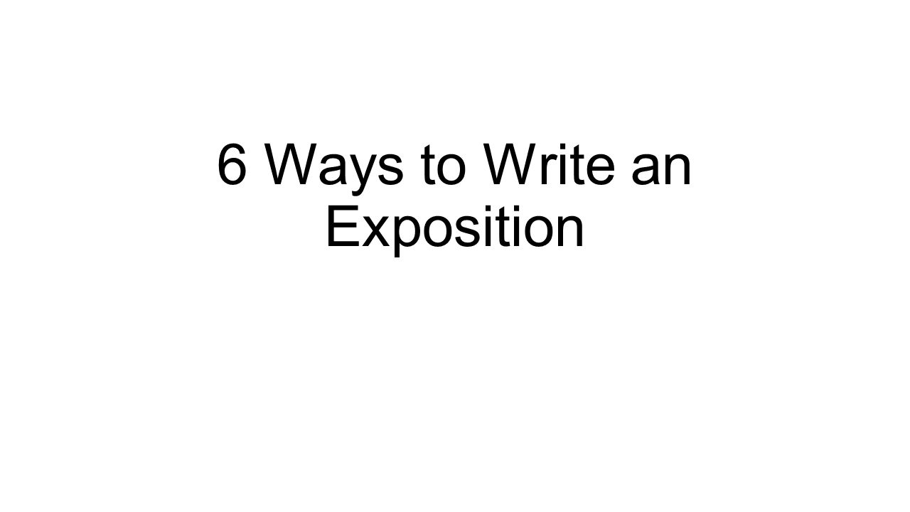24 Ways to Write an Exposition. 24. EXPOSITION THROUGH CONFLICT