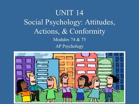 UNIT 14 Social Psychology: Attitudes, Actions, & Conformity Modules 74 & 75 AP Psychology.