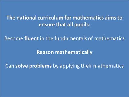 The national curriculum for mathematics aims to ensure that all pupils: Become fluent in the fundamentals of mathematics Reason mathematically Can solve.