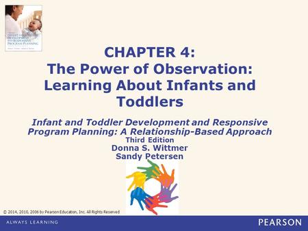 CHAPTER 4: The Power of Observation: Learning About Infants and Toddlers Infant and Toddler Development and Responsive Program Planning: A Relationship-Based.