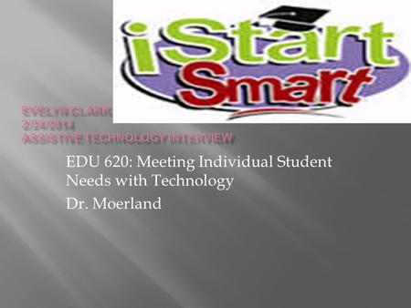 EDU 620: Meeting Individual Student Needs with Technology Dr. Moerland.