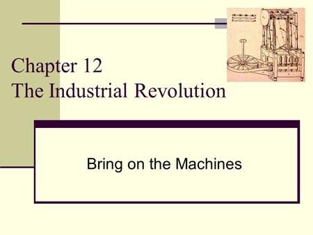 Chapter 12 The Industrial Revolution Bring on the Machines.