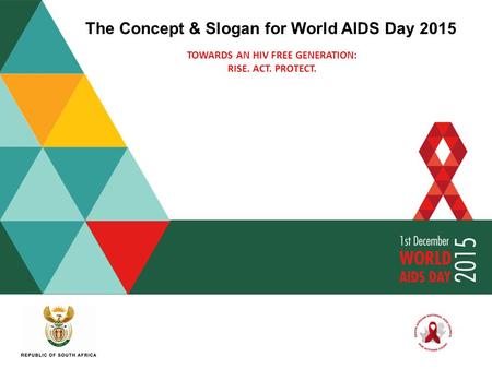The Concept & Slogan for World AIDS Day 2015 TOWARDS AN HIV FREE GENERATION: RISE. ACT. PROTECT.