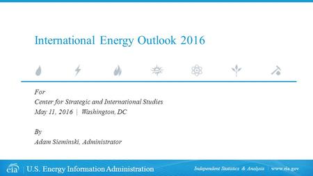 U.S. Energy Information Administration Independent Statistics & Analysis International Energy Outlook 2016 For Center for Strategic and International.