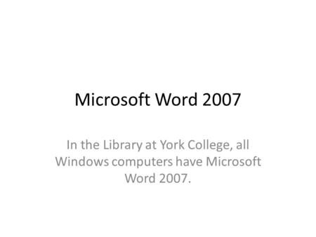 Microsoft Word 2007 In the Library at York College, all Windows computers have Microsoft Word 2007.