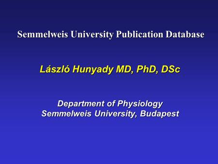Semmelweis University Publication Database Semmelweis University Publication Database László Hunyady MD, PhD, DSc Department of Physiology Semmelweis University,