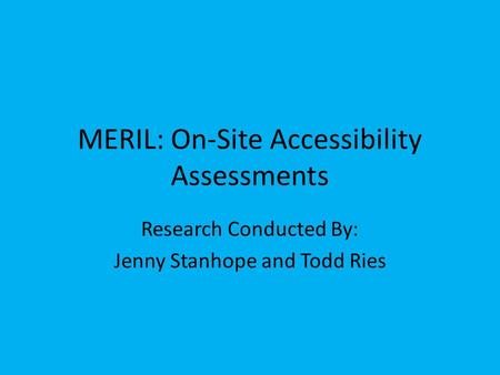 MERIL: On-Site Accessibility Assessments Research Conducted By: Jenny Stanhope and Todd Ries.
