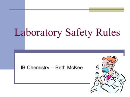 Laboratory Safety Rules IB Chemistry – Beth McKee.