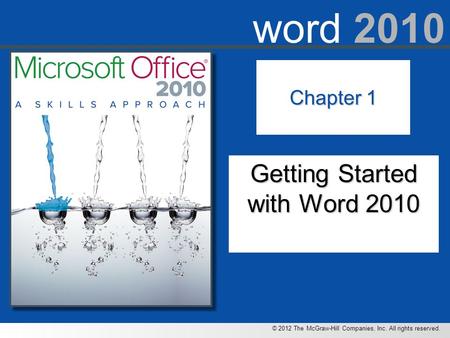 © 2012 The McGraw-Hill Companies, Inc. All rights reserved. word 2010 Chapter 1 Getting Started with Word 2010.