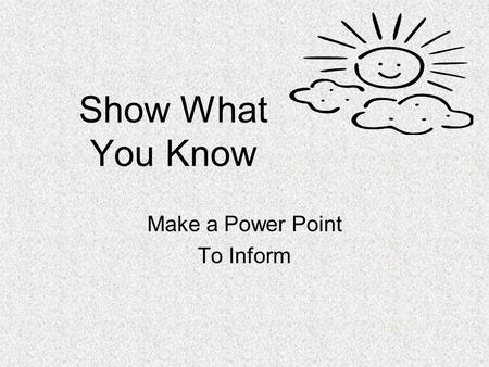 Show What You Know Make a Power Point To Inform. Open Microsoft Power Point 1. Start 3. Microsoft Power Point 2. Programs.