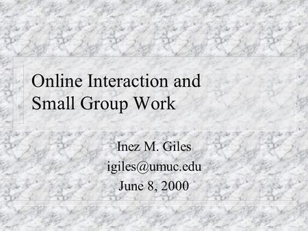 Online Interaction and Small Group Work Inez M. Giles June 8, 2000.