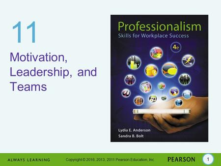 Copyright © 2016, 2013, 2011 Pearson Education, Inc. 1 11 Motivation, Leadership, and Teams.