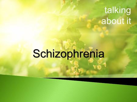 Talking about it Schizophrenia. What is Schizophrenia Who is affected Risk factors for Schizophrenia Signs and Symptoms Treatments The lived experience.