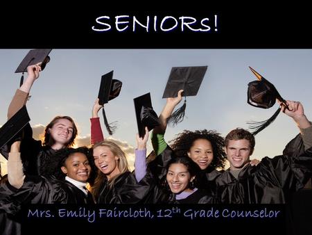 SENIORs! Mrs. Emily Faircloth, 12 th Grade Counselor.