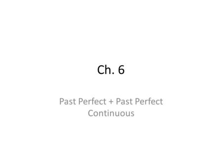 Ch. 6 Past Perfect + Past Perfect Continuous. Past Perfect Subject + Had + Past Participle I had hiked for four hours by then. She had eaten dinner before.