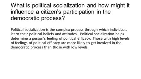 What is political socialization and how might it influence a citizen’s participation in the democratic process? Political socialization is the complex.