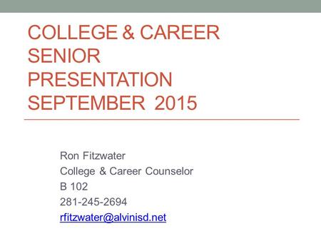COLLEGE & CAREER SENIOR PRESENTATION SEPTEMBER 2015 Ron Fitzwater College & Career Counselor B 102 281-245-2694