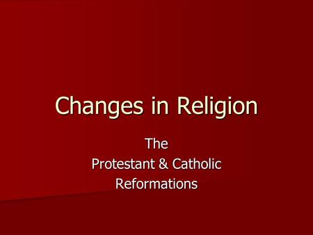 Changes in Religion The Protestant & Catholic Reformations.