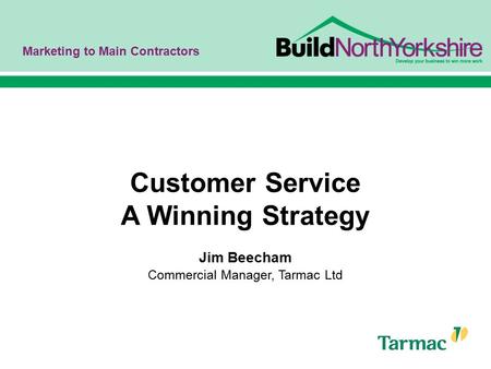 Marketing to Main Contractors Customer Service A Winning Strategy Jim Beecham Commercial Manager, Tarmac Ltd.