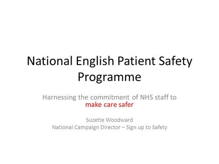 National English Patient Safety Programme Harnessing the commitment of NHS staff to make care safer Suzette Woodward National Campaign Director – Sign.