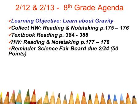 2/12 & 2/13 - 8 th Grade Agenda Learning Objective: Learn about Gravity Collect HW: Reading & Notetaking p.175 – 176 Textbook Reading p. 384 - 388 HW: