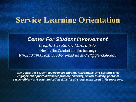 Service Learning Orientation Center For Student Involvement Located in Sierra Madre 267 (Next to the Cafeteria on the balcony) 818.240.1000, ext. 5580.
