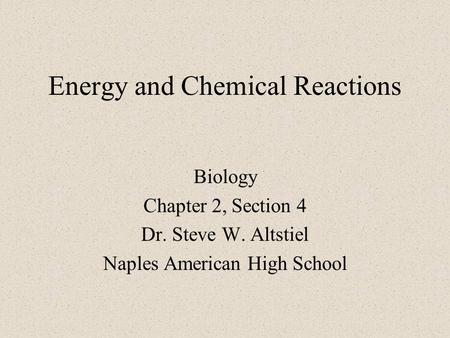 Energy and Chemical Reactions Biology Chapter 2, Section 4 Dr. Steve W. Altstiel Naples American High School.