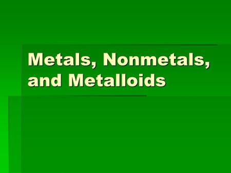 Metals, Nonmetals, and Metalloids. What two types of properties are typically used to describe something?
