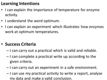 Learning Intentions I can explain the importance of temperature for enzyme activity. I understand the word optimum. I can explain an experiment which illustrates.