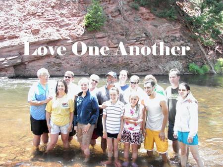 Love One Another. A new command I give you: Love one another. As I have loved you, so you must love one another. By this all men will know that you.