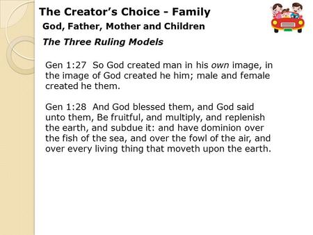 God, Father, Mother and Children The Creator’s Choice - Family Gen 1:27 So God created man in his own image, in the image of God created he him; male and.