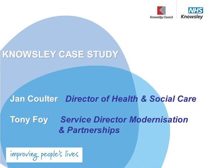 Integrated Health and Wellbeing in Knowsley Why a Partnership? “Improving people’s health cannot be done by the NHS alone. It can only be done by harnessing.