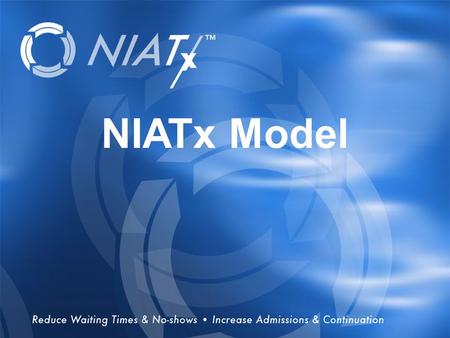 Overview NIATx Model. NIATx History RWJF and SAMHSA Supported and Field Testing Development driven by proven methods and tools –Customer-focused –Use.