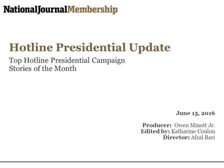 Hotline Presidential Update Top Hotline Presidential Campaign Stories of the Month June 15, 2016 Producer: Owen Minott Jr. Edited by: Katharine Conlon.