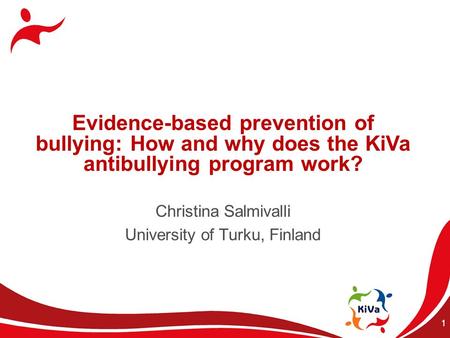 Christina Salmivalli University of Turku, Finland 1 Evidence-based prevention of bullying: How and why does the KiVa antibullying program work?
