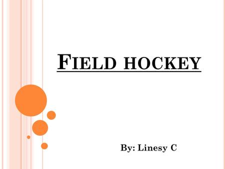 F IELD HOCKEY By: Linesy C. G ENERAL PLAY For the purposes of the rules, all players on the team in possession of the ball are attackers, and those on.