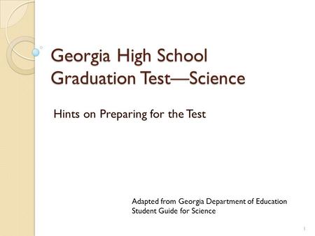 Georgia High School Graduation Test—Science Hints on Preparing for the Test 1 Adapted from Georgia Department of Education Student Guide for Science.