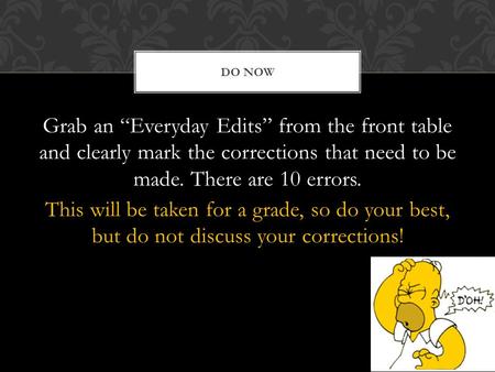 DO NOW Grab an “Everyday Edits” from the front table and clearly mark the corrections that need to be made. There are 10 errors. This will be taken for.